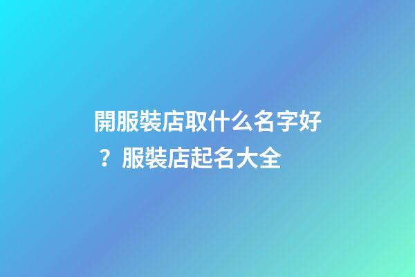 開服裝店取什么名字好？服裝店起名大全